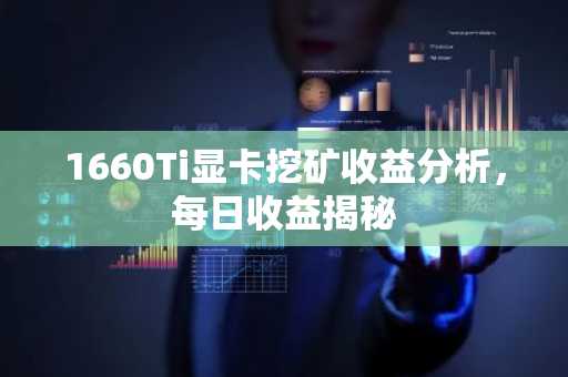 1660Ti显卡挖矿收益分析，每日收益揭秘