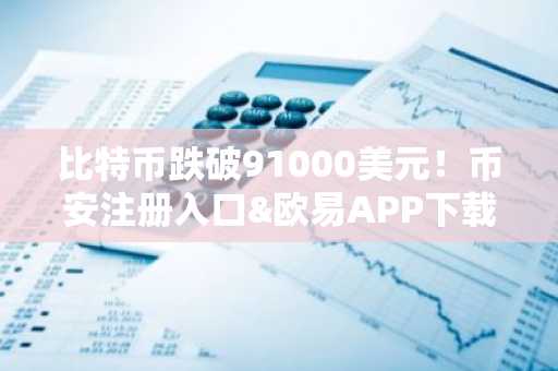比特币跌破91000美元！币安注册入口&欧易APP下载最新地址全解析