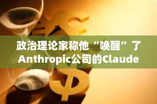 政治理论家称他“唤醒”了Anthropic公司的Claude，揭露了其存在的偏见风险
