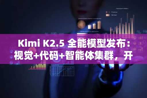 Kimi K2.5 全能模型发布：视觉 代码 智能体集群，开源大模型新标杆
