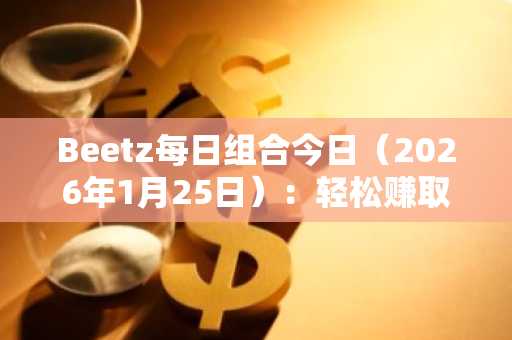 Beetz每日组合今日（2026年1月25日）：轻松赚取代币