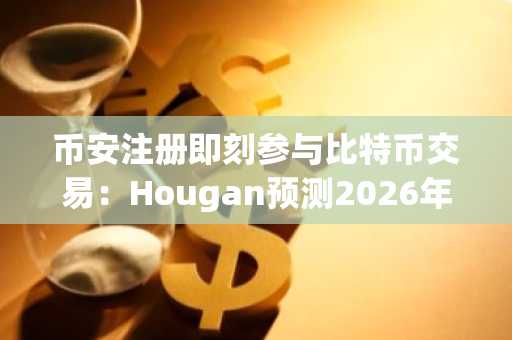 币安注册即刻参与比特币交易：Hougan预测2026年价格将达650万美元
