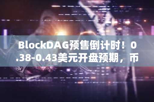 BlockDAG预售倒计时！0.38-0.43美元开盘预期，币安官方网与欧易官方网入口下载同步开启