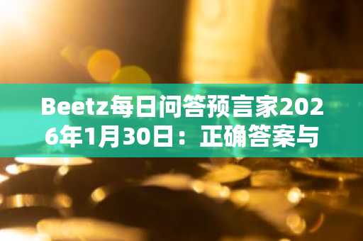 Beetz每日问答预言家2026年1月30日：正确答案与币安注册入口同步揭晓