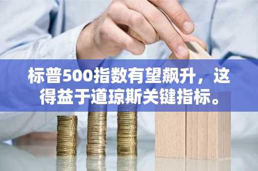 标普500指数有望飙升,这得益于道琼斯关键指标。