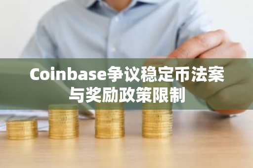 Coinbase争议稳定币法案与奖励政策限制