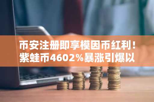 币安注册即享模因币红利！紫蛙币4602%暴涨引爆以太坊生态