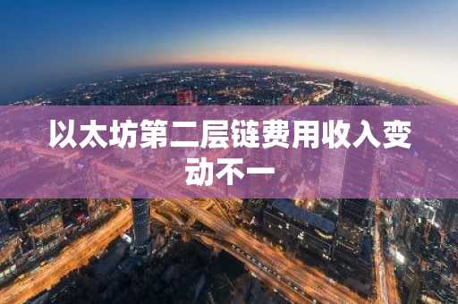 以太坊第二层链费用收入变动不一