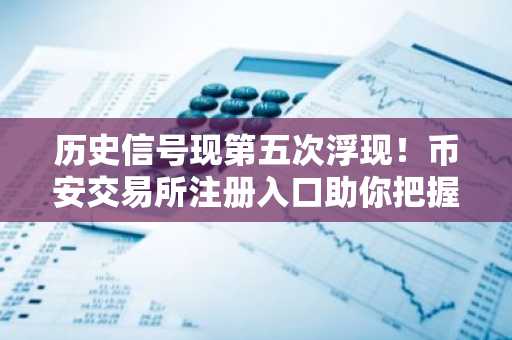 历史信号现第五次浮现！币安交易所注册入口助你把握山寨币300%涨势机会