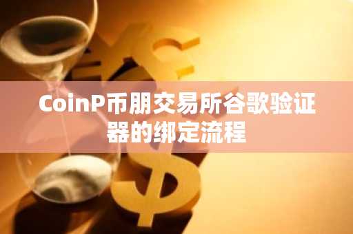 CoinP币朋交易所谷歌验证器的绑定流程