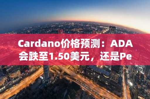Cardano价格预测：ADA会跌至1.50美元，还是Pepeto会率先达到100倍？
