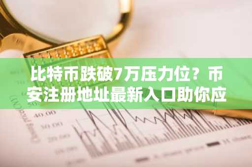 比特币跌破7万压力位？币安注册地址最新入口助你应对市场波动