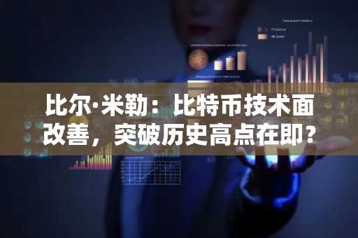 比尔·米勒：比特币技术面改善，突破历史高点在即？注册币安或欧易获取最新APP入口