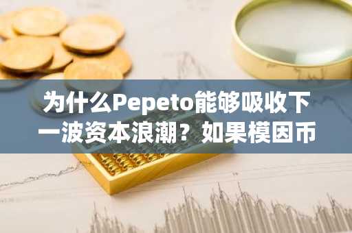 为什么Pepeto能够吸收下一波资本浪潮?如果模因币种趋于整合会发生什么?