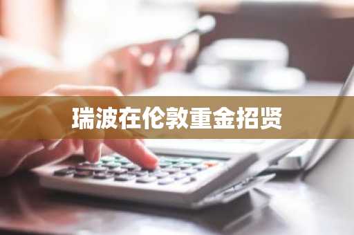 瑞波在伦敦重金招贤