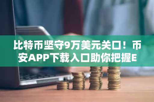 比特币坚守9万美元关口！币安APP下载入口助你把握ETF预期与地缘风险对冲机遇