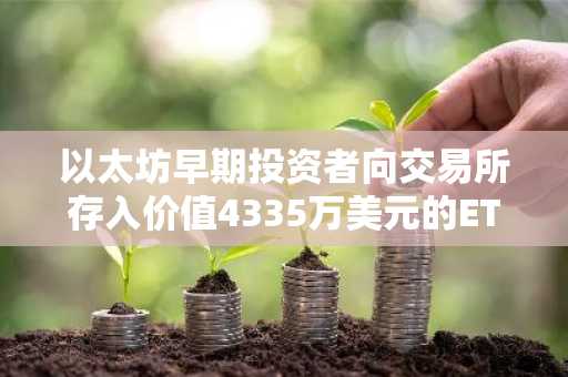 以太坊早期投资者向交易所存入价值4335万美元的ETH