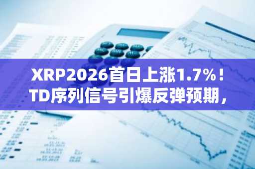XRP2026首日上涨1.7%！TD序列信号引爆反弹预期，币安官方下载入口助你把握行情