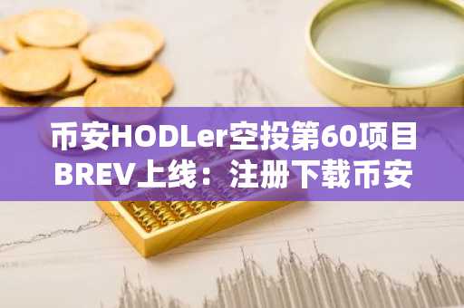 币安HODLer空投第60项目BREV上线：注册下载币安APP获取空投奖励