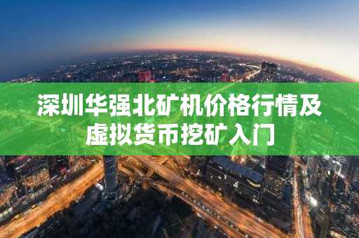 深圳华强北矿机价格行情及虚拟货币挖矿入门