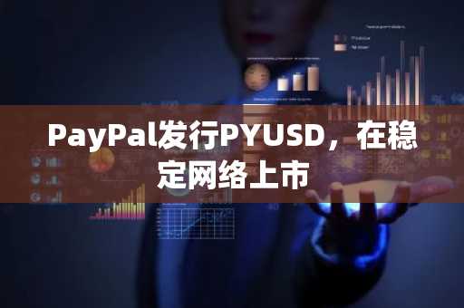 PayPal发行PYUSD，在稳定网络上市