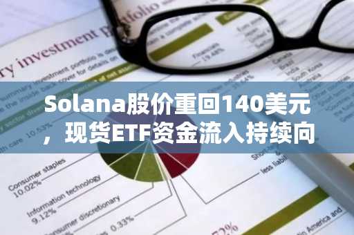 Solana股价重回140美元，现货ETF资金流入持续向好——下一个目标是170美元吗？