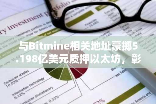 与Bitmine相关地址豪掷5.198亿美元质押以太坊，彰显机构信心坚不可摧