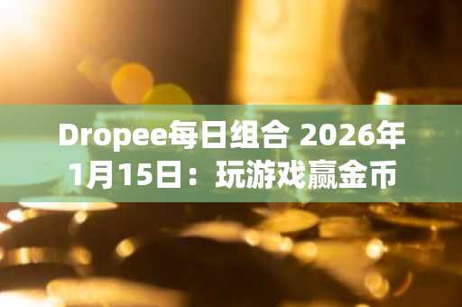 Dropee每日组合 2026年1月15日：玩游戏赢金币