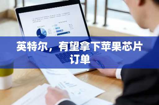 英特尔，有望拿下苹果芯片订单