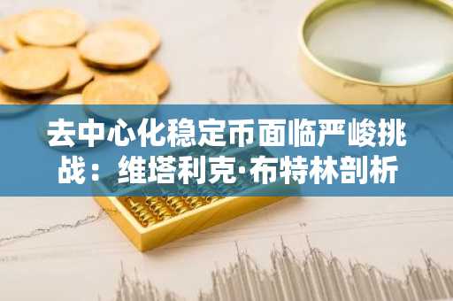 去中心化稳定币面临严峻挑战：维塔利克·布特林剖析三大关键结构性问题
