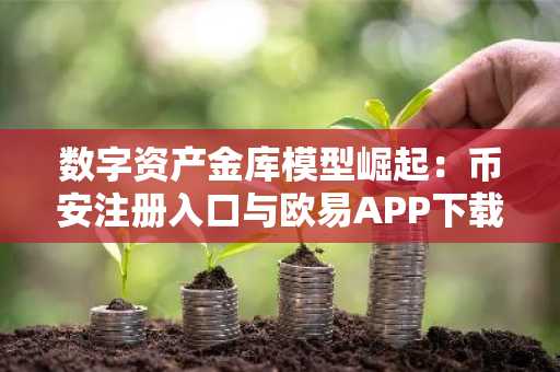 数字资产金库模型崛起:币安注册入口与欧易APP下载助力企业布局加密战略