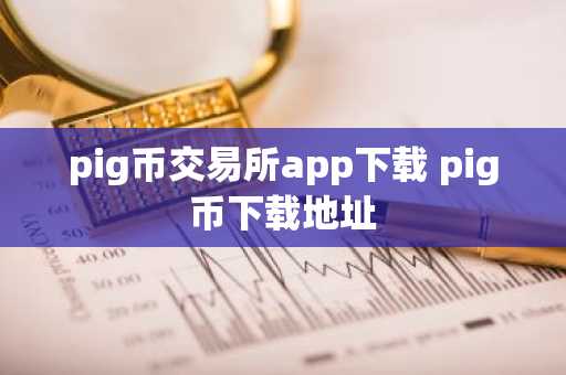 pig币交易所app下载 pig币下载地址