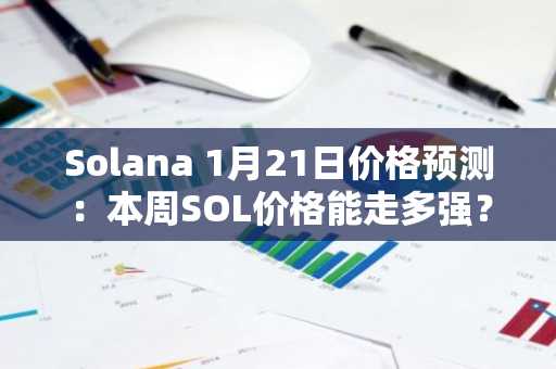Solana 1月21日价格预测：本周SOL价格能走多强？