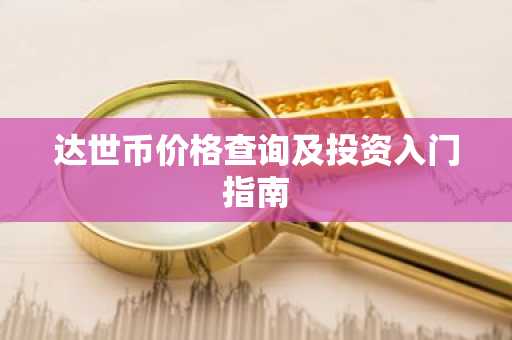 达世币价格查询及投资入门指南