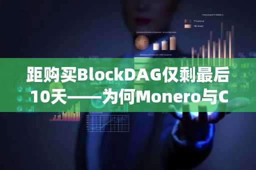 距购买BlockDAG仅剩最后10天——为何Monero与Chainlink投资者纷纷转向这一Layer-1项目