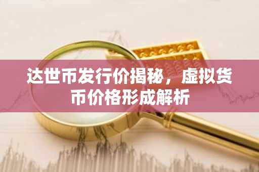 达世币发行价揭秘，虚拟货币价格形成解析