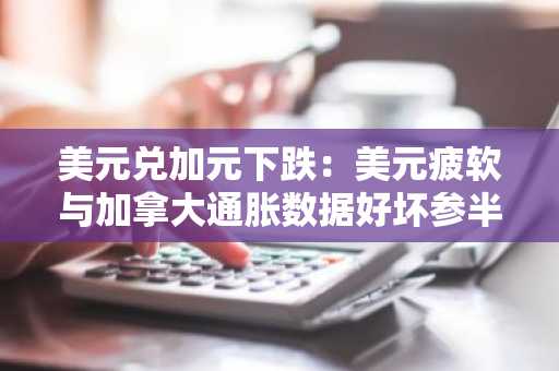 美元兑加元下跌：美元疲软与加拿大通胀数据好坏参半