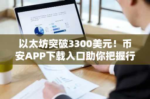以太坊突破3300美元！币安APP下载入口助你把握行情
