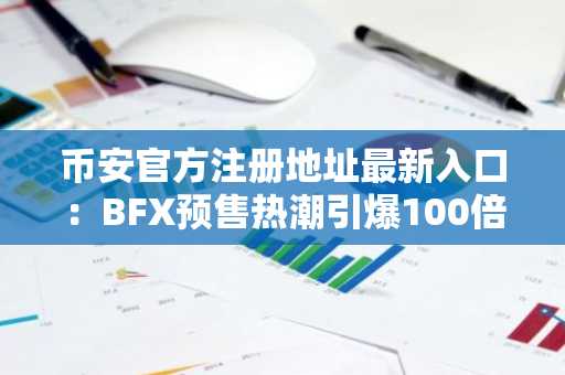 币安官方注册地址最新入口：BFX预售热潮引爆100倍潜力