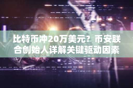 比特币冲20万美元？币安联合创始人详解关键驱动因素及注册入口