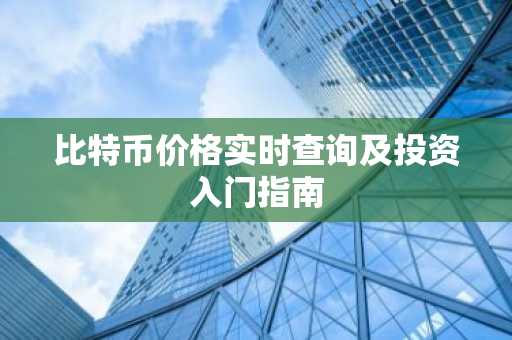 比特币价格实时查询及投资入门指南