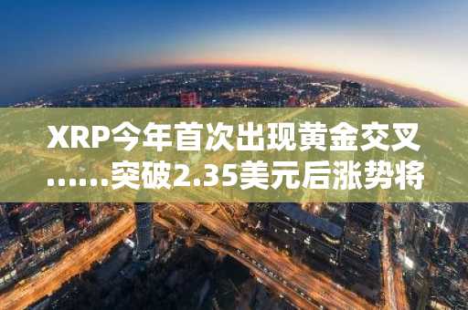 XRP今年首次出现黄金交叉……突破2.35美元后涨势将正式确立