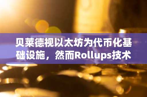 贝莱德视以太坊为代币化基础设施，然而Rollups技术稀释ETH收益潜力